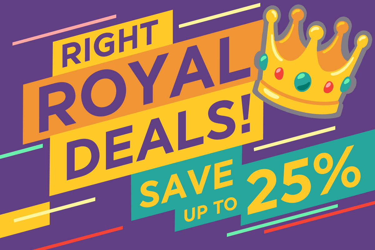 RIGHT ROYAL DEALS – SAVE UP TO 25%